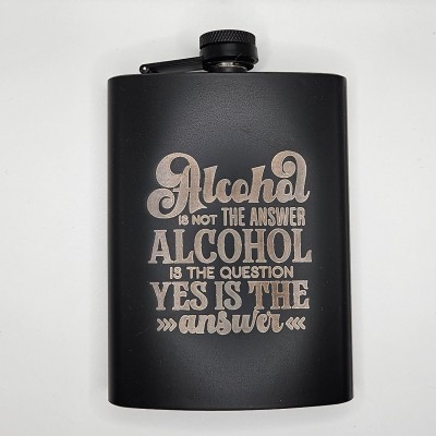 Alcohol is not the answer, Alcohol is the question, Yes is the answer